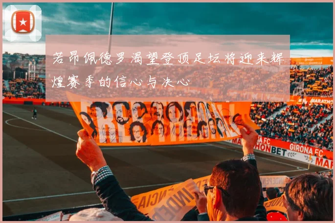 若昂佩德罗渴望登顶足坛将迎来辉煌赛季的信心与决心