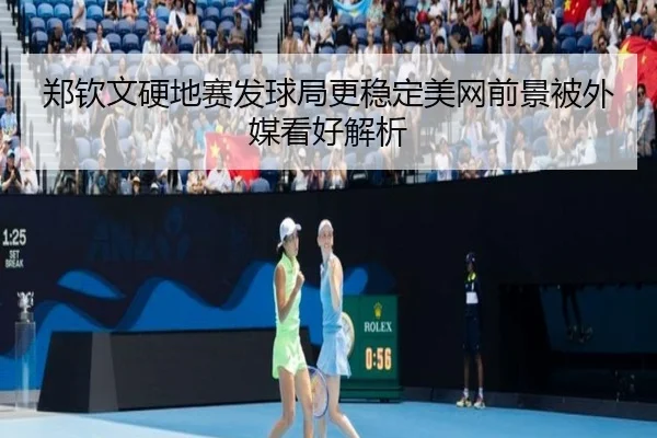 郑钦文硬地赛发球局更稳定美网前景被外媒看好解析